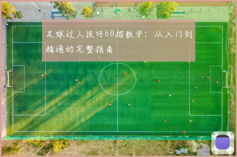 足球过人技巧60招教学：从入门到精通的完整指南