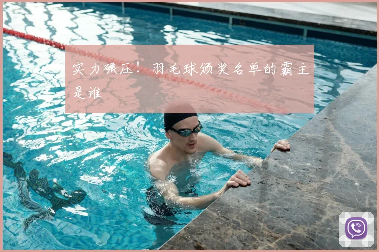 实力碾压！羽毛球颁奖名单的霸主是谁