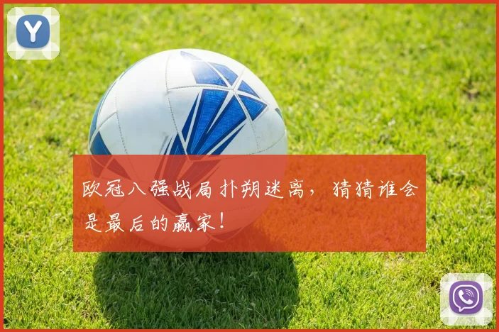 欧冠八强战局扑朔迷离,猜猜谁会是最后的赢家!