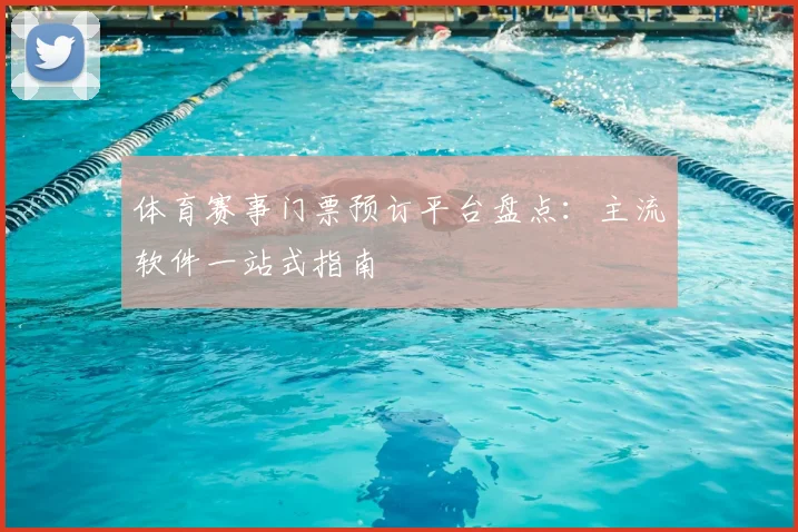 体育赛事门票预订平台盘点：主流软件一站式指南