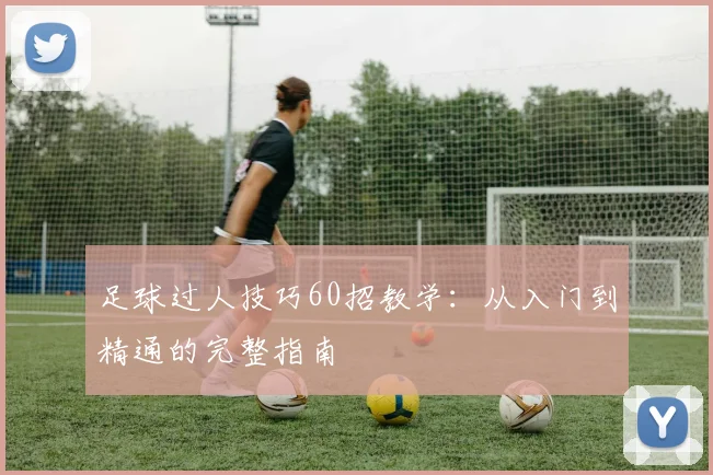 足球过人技巧60招教学：从入门到精通的完整指南