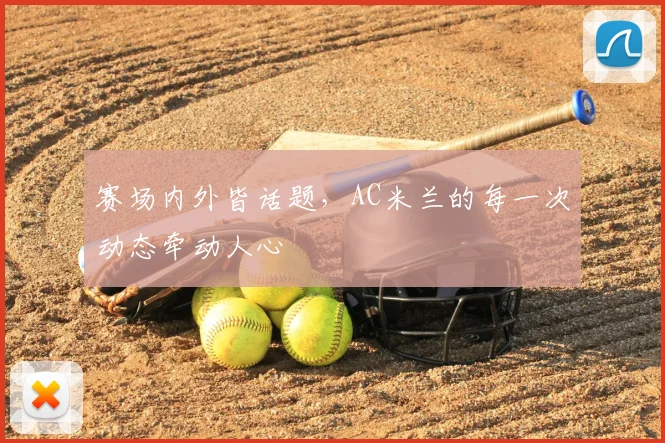 赛场内外皆话题，AC米兰的每一次动态牵动人心