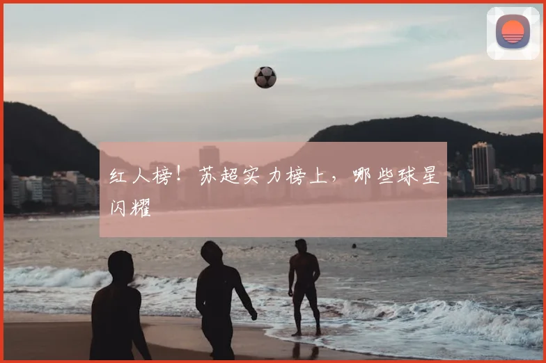 红人榜！苏超实力榜上，哪些球星闪耀