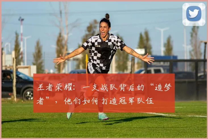 王者荣耀：一支战队背后的“造梦者”，他们如何打造冠军队伍