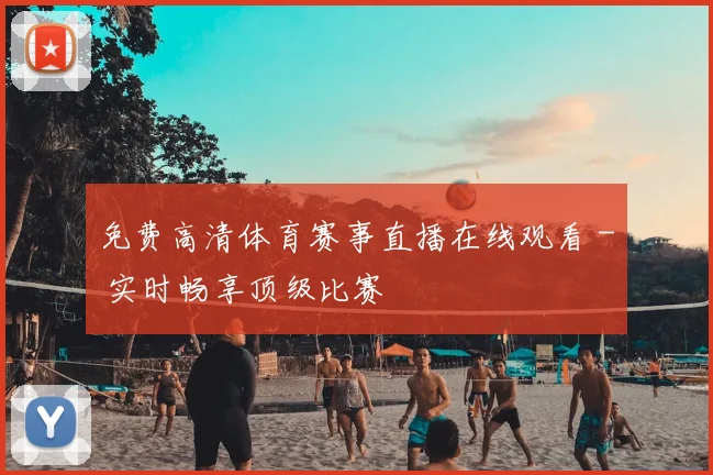 免费高清体育赛事直播在线观看 - 实时畅享顶级比赛