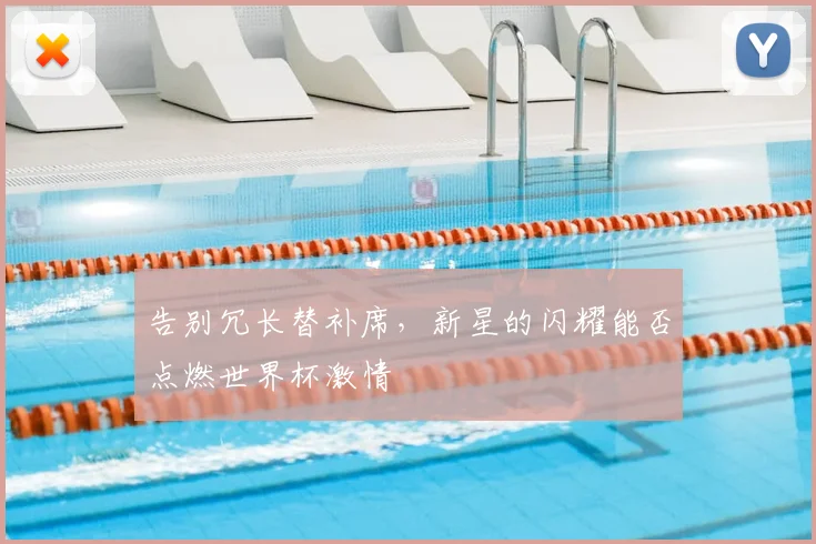 告别冗长替补席，新星的闪耀能否点燃世界杯激情
