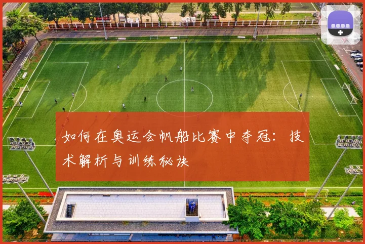 如何在奥运会帆船比赛中夺冠：技术解析与训练秘诀