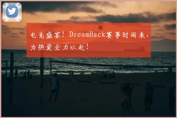 电竞盛宴！DreamHack赛事时间表，为热爱全力以赴！