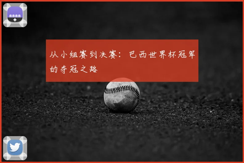 从小组赛到决赛：巴西世界杯冠军的夺冠之路