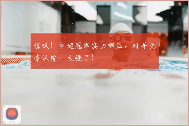 惊叹！中超冠军实力碾压，对手无奈认输，太强了！