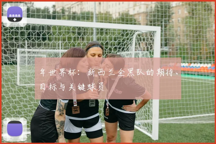 年世界杯：新西兰全黑队的期待、目标与关键球员
