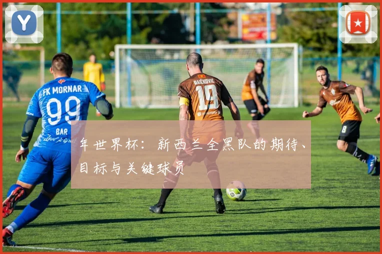 年世界杯：新西兰全黑队的期待、目标与关键球员