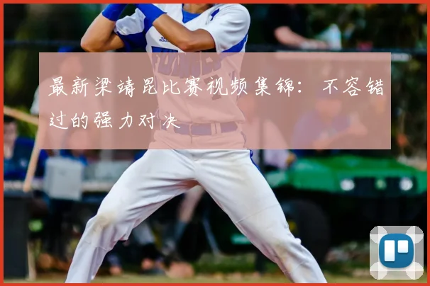 最新梁靖昆比赛视频集锦：不容错过的强力对决