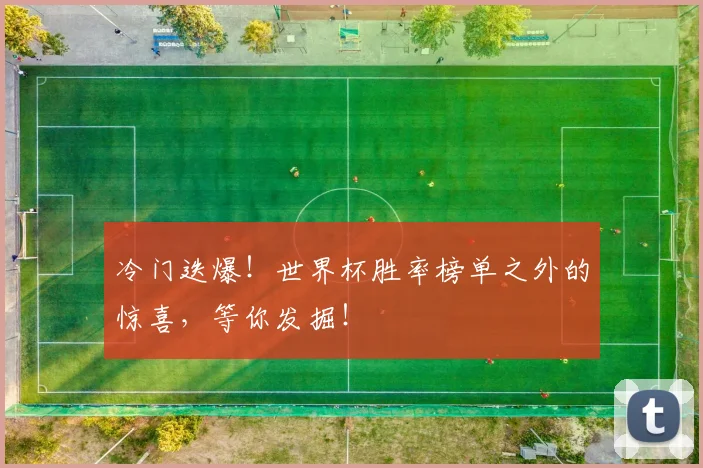 冷门迭爆！世界杯胜率榜单之外的惊喜，等你发掘！