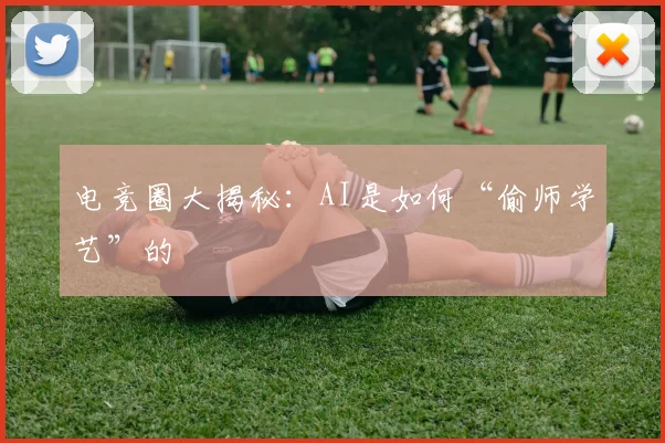 电竞圈大揭秘:AI是如何“偷师学艺”的
