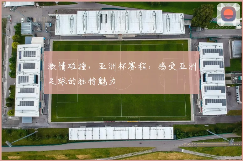 激情碰撞，亚洲杯赛程，感受亚洲足球的独特魅力