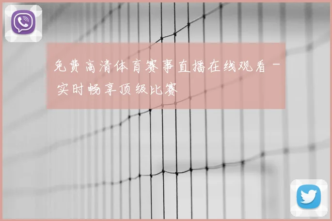 免费高清体育赛事直播在线观看 - 实时畅享顶级比赛