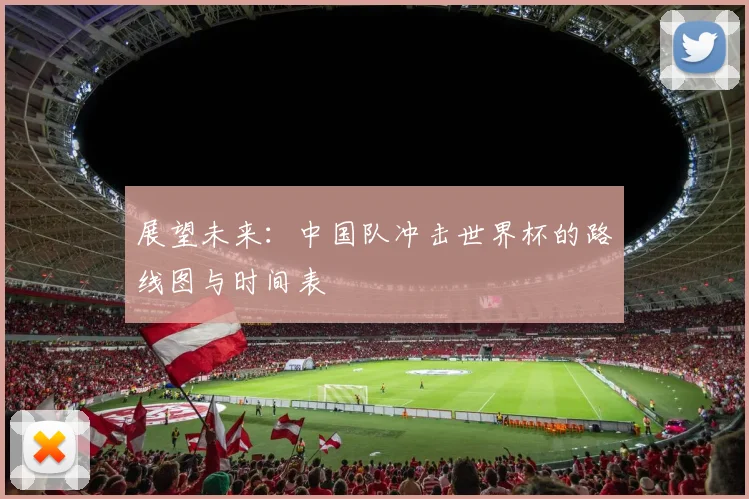 展望未来：中国队冲击世界杯的路线图与时间表