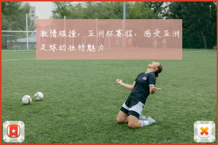 激情碰撞，亚洲杯赛程，感受亚洲足球的独特魅力