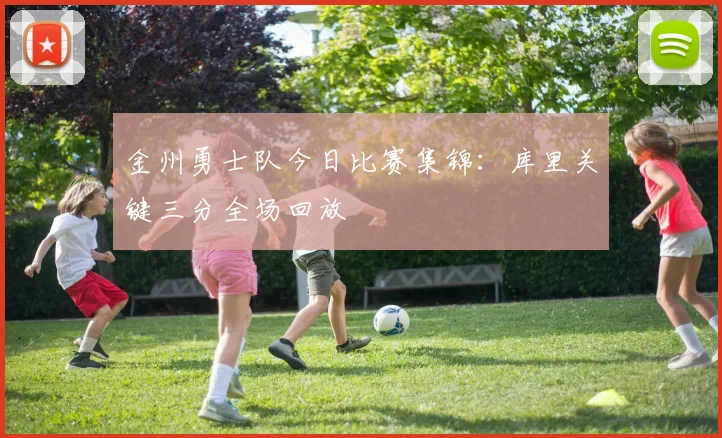 金州勇士队今日比赛集锦：库里关键三分全场回放